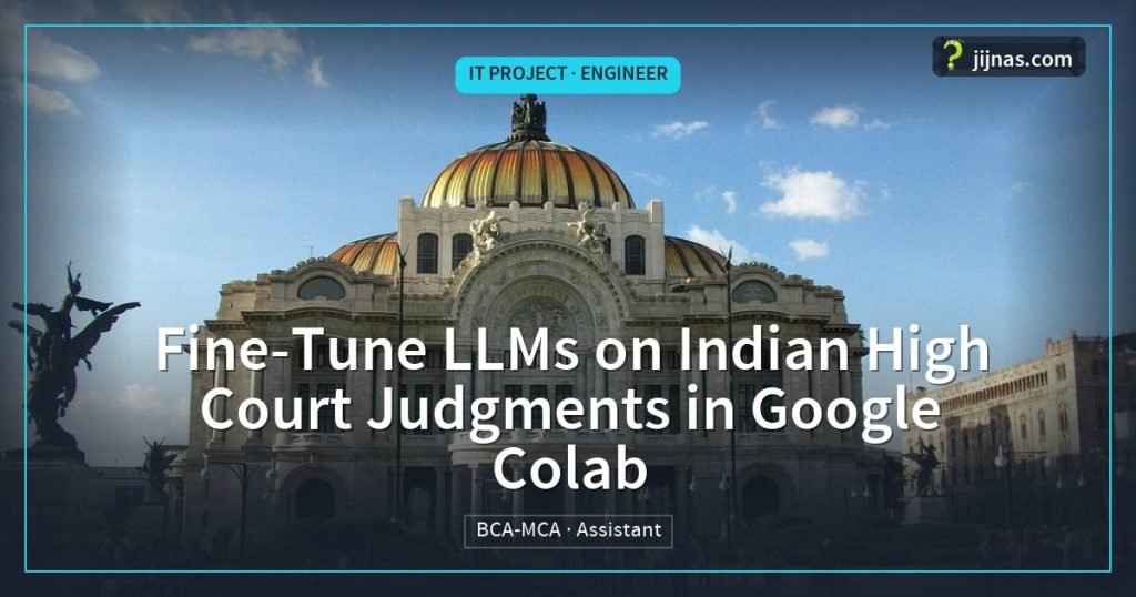 Fine-Tune LLMs on Indian High Court Judgments in Google Colab, IT Project · Engineer | jijnas.com