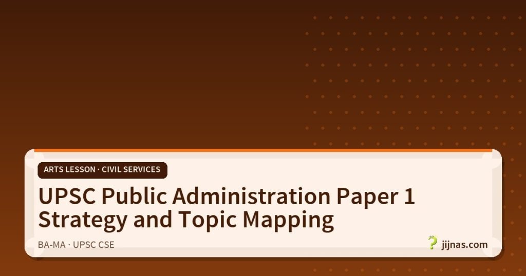 UPSC Public Administration Paper 1 Strategy and Topic Mapping, Arts Lesson · Civil Services | jijnas.com