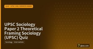 UPSC Sociology Paper 2 Theoretical Framing Sociology (UPSC) Quiz, Quiz · UPSC Civil Services Mains | jijnas.com