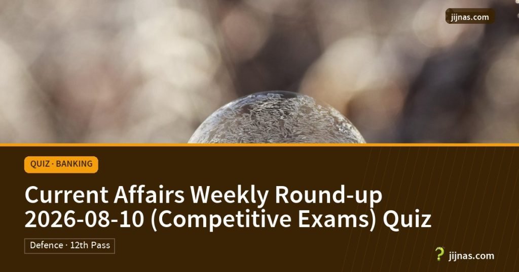 Current Affairs Weekly Round-up 2026-08-10 (Competitive Exams) Quiz, Quiz · Banking | jijnas.com