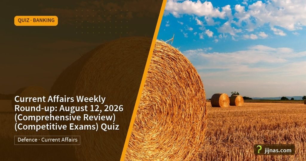 Current Affairs Weekly Round-up: August 12, 2026 (Comprehensive Review) (Competitive Exams) Quiz, Quiz · Banking | jijnas.com