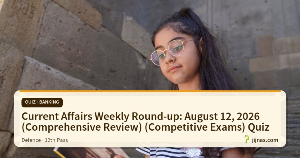 Current Affairs Weekly Round-up: August 12, 2026 (Comprehensive Review) (Competitive Exams) Quiz, Quiz · Banking | jijnas.com