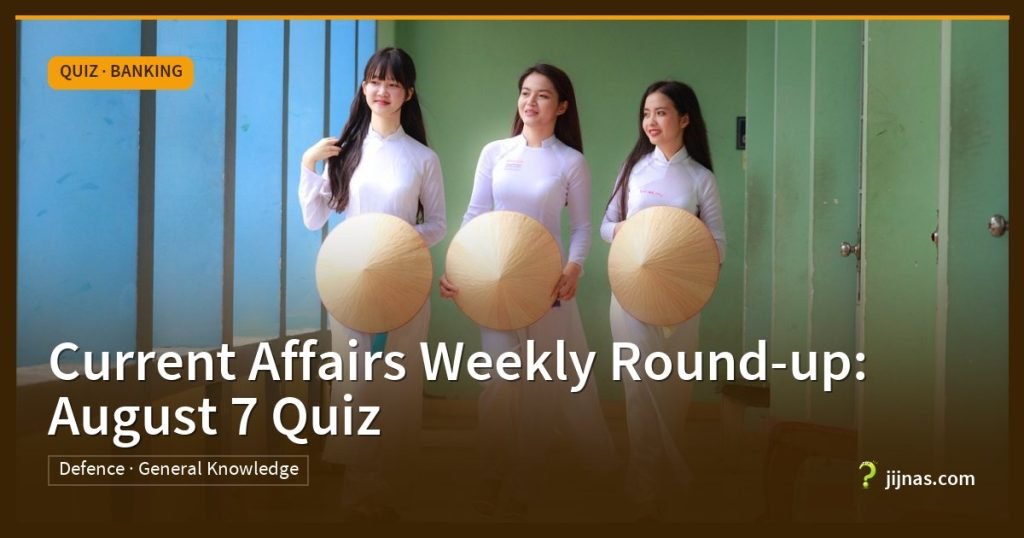 Current Affairs Weekly Round-up: August 7 Quiz, Quiz · Banking | jijnas.com