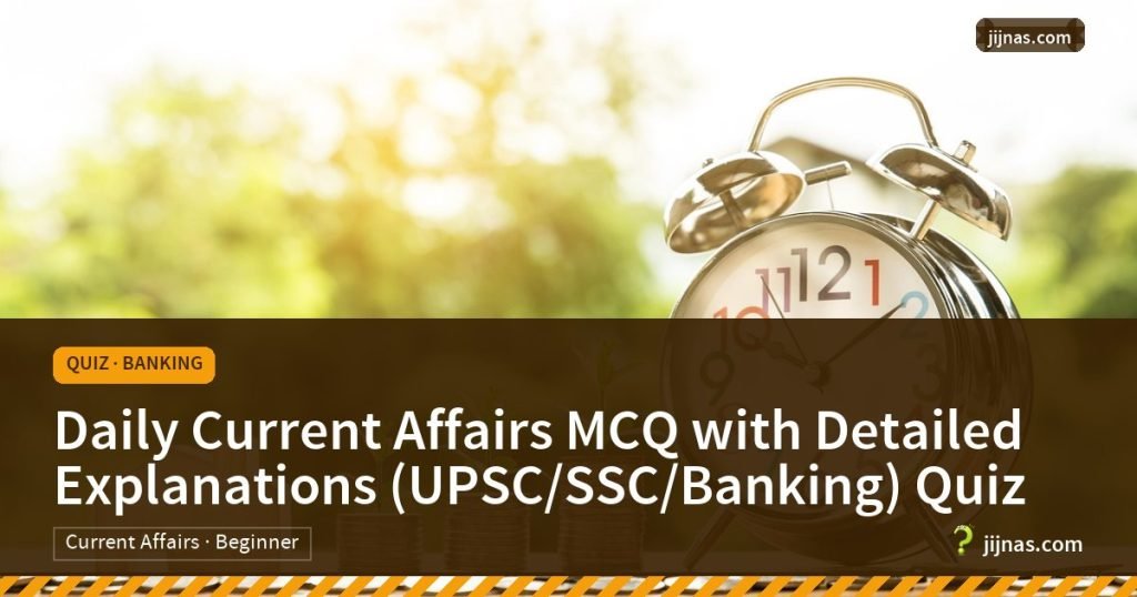 Daily Current Affairs MCQ with Detailed Explanations (UPSC/SSC/Banking) Quiz, Quiz · Banking | jijnas.com