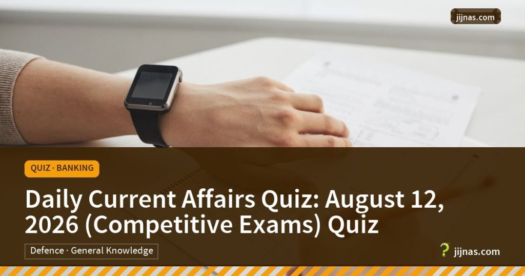 Daily Current Affairs Quiz: August 12, 2026 (Competitive Exams) Quiz, Quiz · Banking | jijnas.com