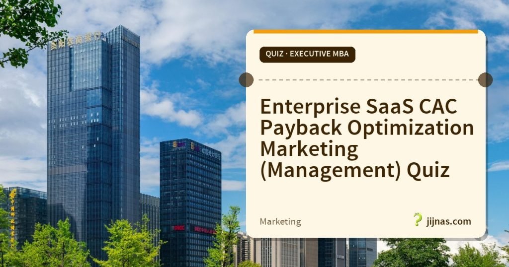 Enterprise SaaS CAC Payback Optimization Marketing (Management) Quiz, Quiz · Executive MBA | jijnas.com