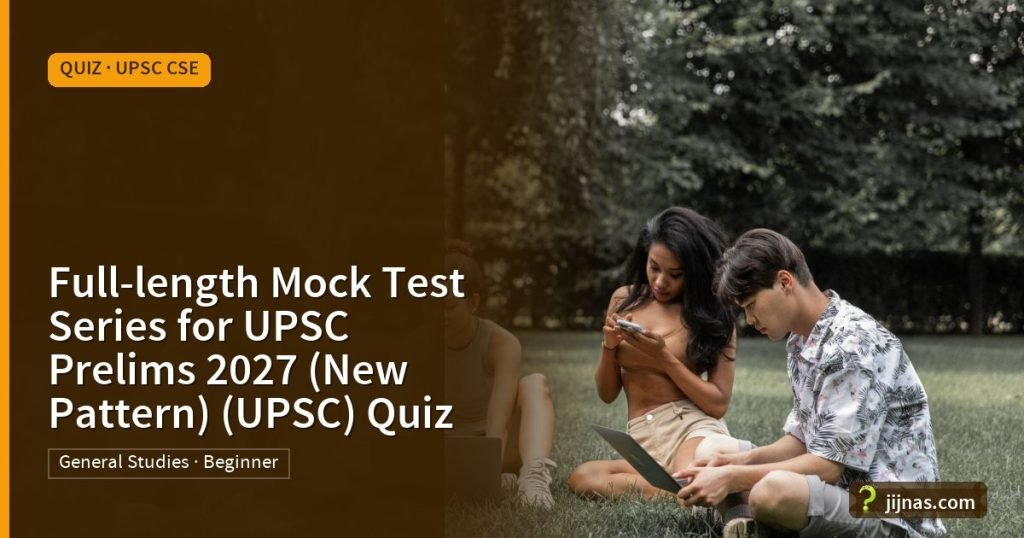 Full-length Mock Test Series for UPSC Prelims 2027 (New Pattern) (UPSC) Quiz, Quiz · UPSC CSE | jijnas.com