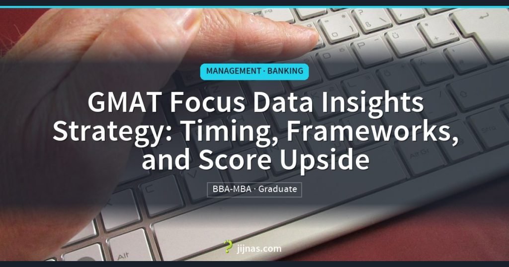 GMAT Focus Data Insights Strategy: Timing, Frameworks, and Score Upside, Management · Banking | jijnas.com