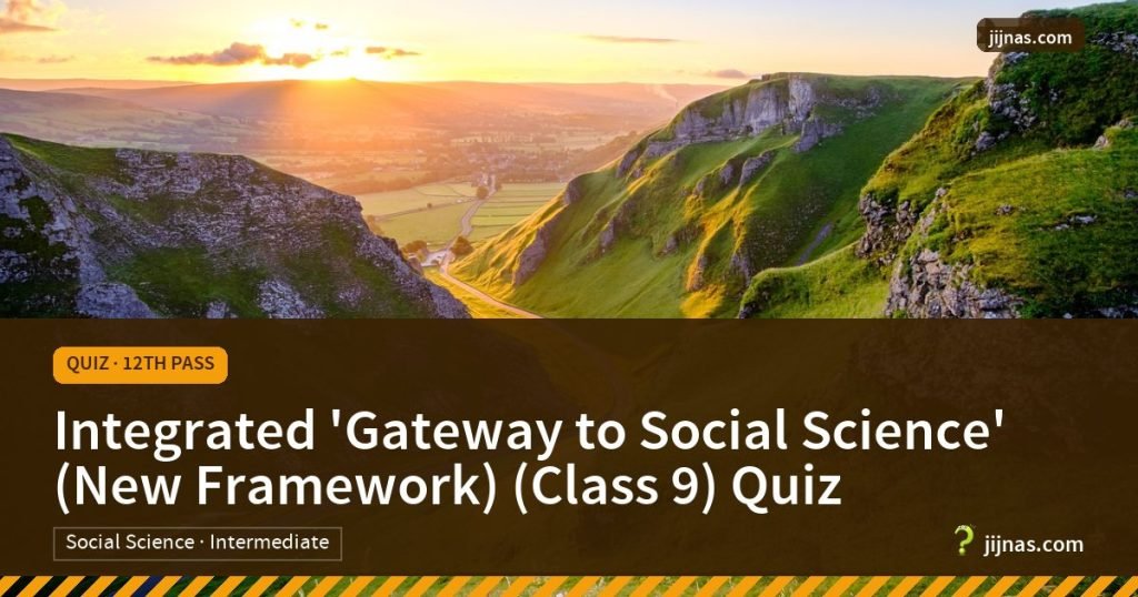 Integrated 'Gateway to Social Science' (New Framework) (Class 9) Quiz, Quiz · 12th Pass | jijnas.com