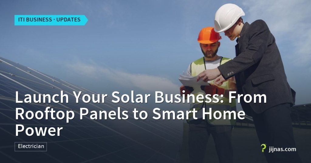 Launch Your Solar Business: From Rooftop Panels to Smart Home Power, ITI Business · Updates | jijnas.com