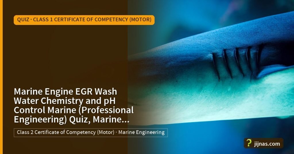 Marine Engine EGR Wash Water Chemistry and pH Control Marine (Professional Engineering) Quiz, Marine Engineering, Quiz · Class 1 Certificate of Competency (Motor) | jijnas.com
