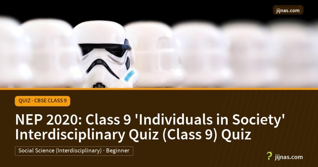 NEP 2020: Class 9 'Individuals in Society' Interdisciplinary Quiz (Class 9) Quiz, Quiz · CBSE Class 9 | jijnas.com
