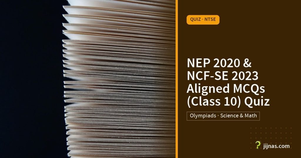NEP 2020 & NCF-SE 2023 Aligned MCQs (Class 10) Quiz, Quiz · NTSE | jijnas.com