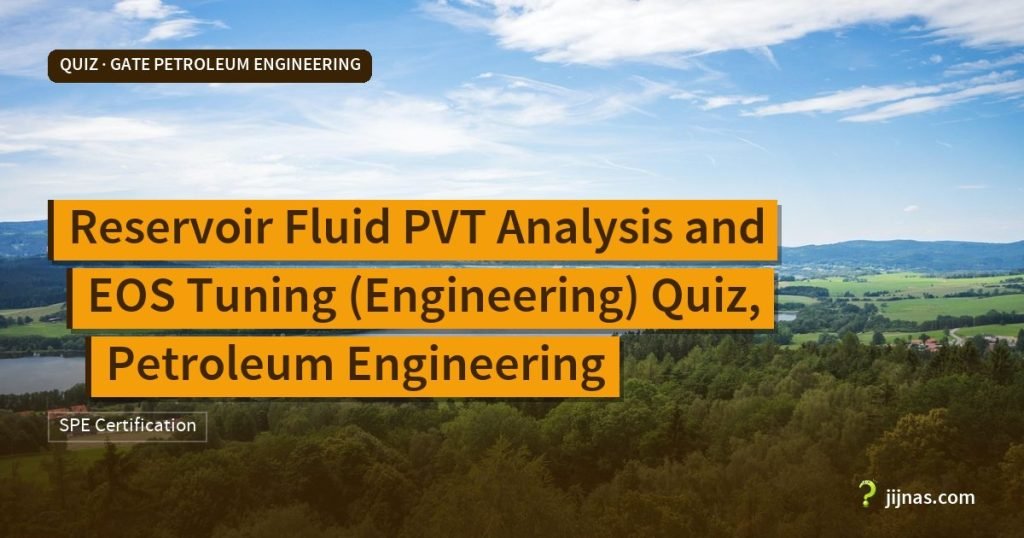 Reservoir Fluid PVT Analysis and EOS Tuning (Engineering) Quiz, Petroleum Engineering, Quiz · GATE Petroleum Engineering | jijnas.com