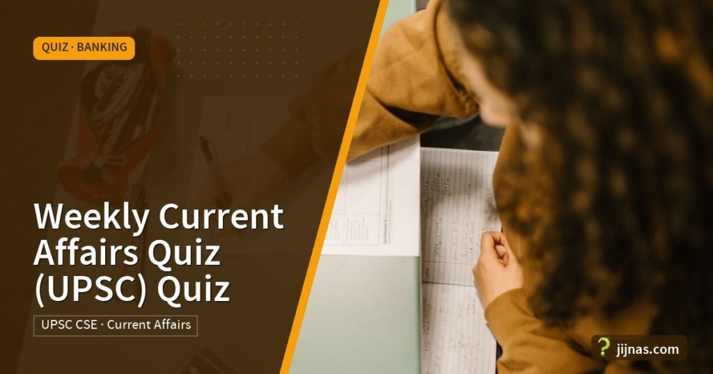 Weekly Current Affairs Quiz (UPSC) Quiz, Quiz · Banking | jijnas.com