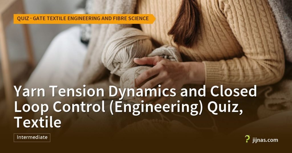 Yarn Tension Dynamics and Closed Loop Control (Engineering) Quiz, Textile, Quiz · GATE Textile Engineering and Fibre Science | jijnas.com