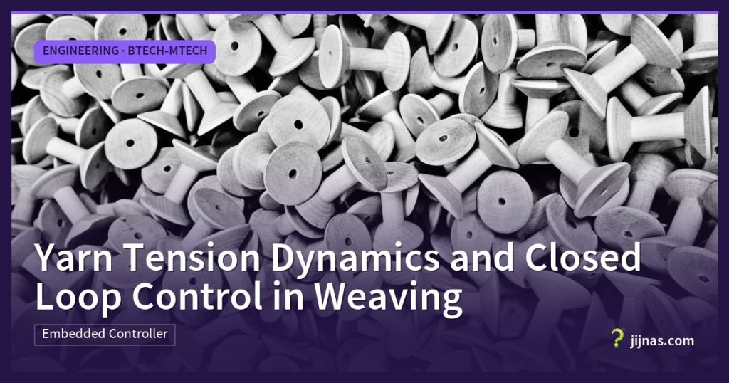 Yarn Tension Dynamics and Closed Loop Control in Weaving, Engineering · BTech-MTech | jijnas.com